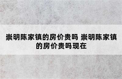 崇明陈家镇的房价贵吗 崇明陈家镇的房价贵吗现在